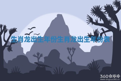 生肖龙出生年份_生肖龙出生年份表 生肖龙出生年份_生肖龙出生年份表