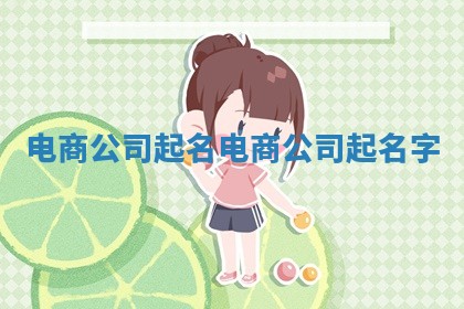 电商公司起名_电商公司起名字 电商公司起名_电商公司起名字