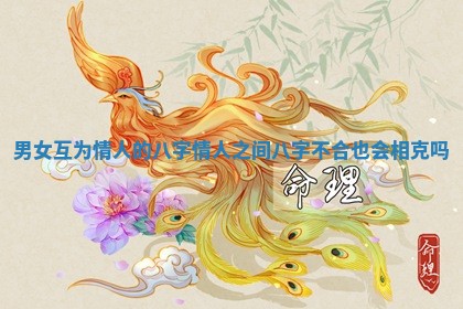 男女互为情人的八字_情人之间八字不合也会相克吗