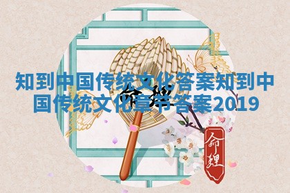 知到中国传统文化答案_知到中国传统文化章节答案2019 知到中国传统文化答案_知到中国传统文化章节答案2019