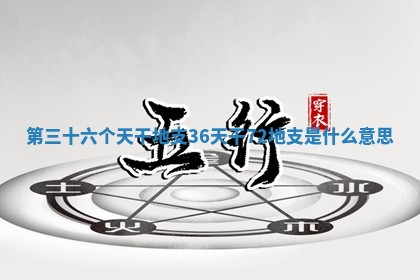 第三十六个天干地支 36天干72地支是什么意思