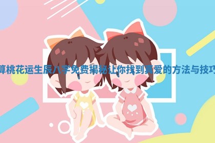 算桃花运生辰八字免费揭秘让你找到真爱的方法与技巧
