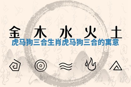 虎马狗三合生肖_虎马狗三合的寓意 虎马狗三合生肖_虎马狗三合的寓意