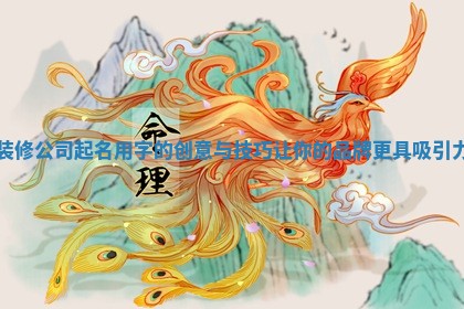 装修公司起名用字的创意与技巧让你的品牌更具吸引力 装修公司起名用字的创意与技巧让你的品牌更具吸引力