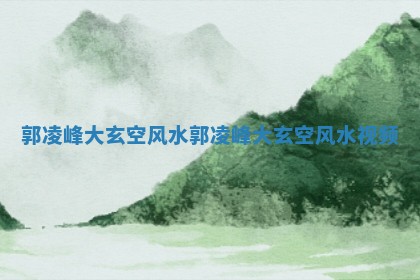 郭凌峰大玄空风水 郭凌峰大玄空风水视频 郭凌峰大玄空风水 郭凌峰大玄空风水视频