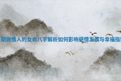 长期做情人的女命八字解析如何影响感情发展与幸福指数