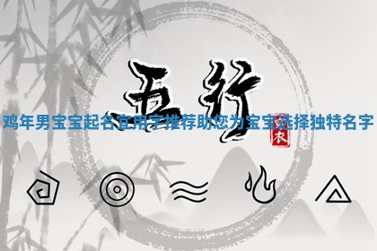 鸡年男宝宝起名宜用字推荐助您为宝宝选择独特名字 鸡年男宝宝起名宜用字推荐助您为宝宝选择独特名字