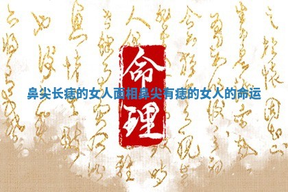 鼻尖长痣的女人面相 鼻尖有痣的女人的命运