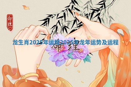 龙生肖2025年运程_2025年龙年运势及运程 龙生肖2025年运程_2025年龙年运势及运程